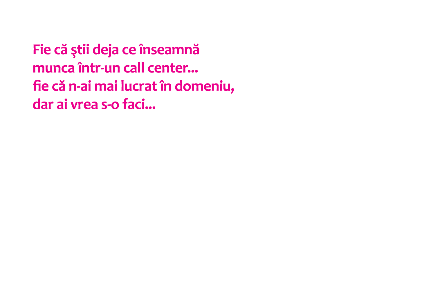 fie că ştii deja ce înseamnă munca într-un call center... fie că n-ai mai lucrat în domeniu dar ai vrea s-o faci...